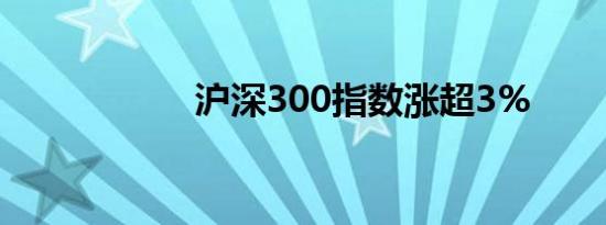 沪深300指数涨超3%