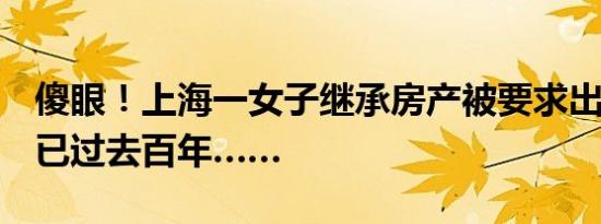 傻眼！上海一女子继承房产被要求出示证明！已过去百年……