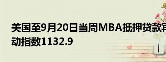 美国至9月20日当周MBA抵押贷款再融资活动指数1132.9