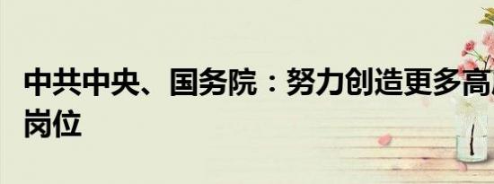 中共中央、国务院：努力创造更多高质量就业岗位