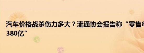 汽车价格战杀伤力多大？流通协会报告称“零售8个月损失1380亿”