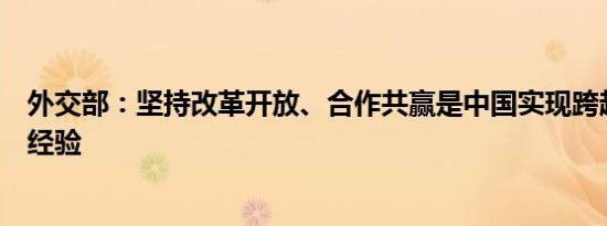 外交部：坚持改革开放、合作共赢是中国实现跨越式发展的经验