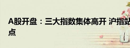 A股开盘：三大指数集体高开 沪指站上2900点