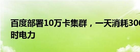 百度部署10万卡集群，一天消耗300万千瓦时电力