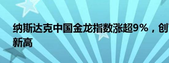 纳斯达克中国金龙指数涨超9%，创下4个月新高