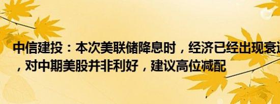 中信建投：本次美联储降息时，经济已经出现衰退早期特征，对中期美股并非利好，建议高位减配