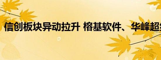 信创板块异动拉升 榕基软件、华峰超纤涨停