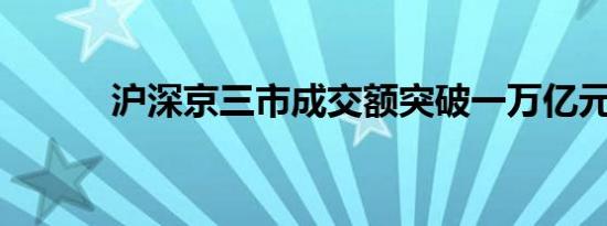 沪深京三市成交额突破一万亿元