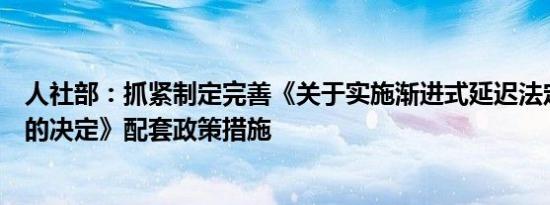 人社部：抓紧制定完善《关于实施渐进式延迟法定退休年龄的决定》配套政策措施