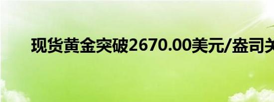 现货黄金突破2670.00美元/盎司关口