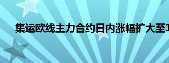 集运欧线主力合约日内涨幅扩大至10%