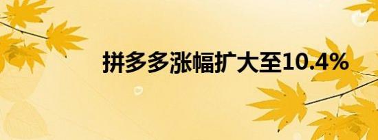 拼多多涨幅扩大至10.4%