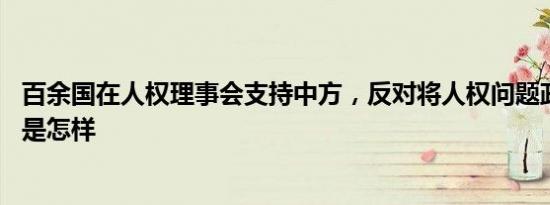 百余国在人权理事会支持中方，反对将人权问题政治化 详情是怎样