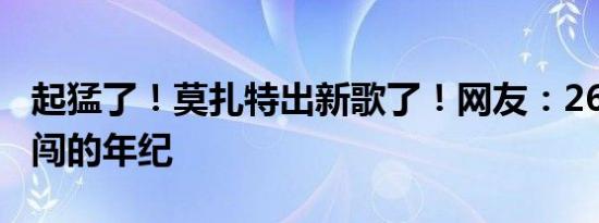 起猛了！莫扎特出新歌了！网友：268岁正是闯的年纪