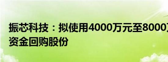 振芯科技：拟使用4000万元至8000万元自有资金回购股份