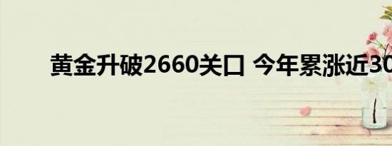 黄金升破2660关口 今年累涨近30%