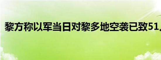 黎方称以军当日对黎多地空袭已致51人死亡