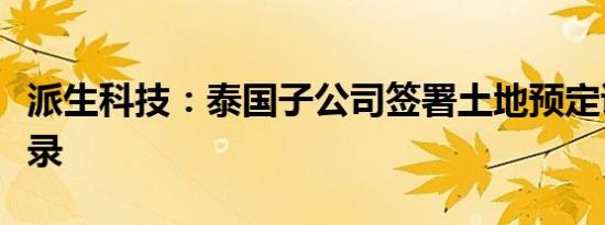 派生科技：泰国子公司签署土地预定谅解备忘录