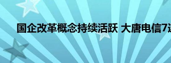 国企改革概念持续活跃 大唐电信7连板