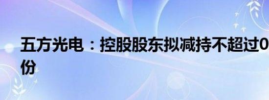 五方光电：控股股东拟减持不超过0.92%股份