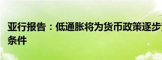 亚行报告：低通胀将为货币政策逐步宽松创造条件