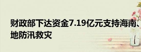 财政部下达资金7.19亿元支持海南、辽宁等地防汛救灾