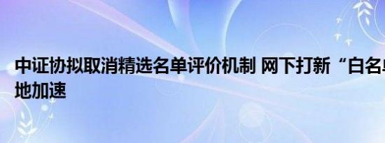 中证协拟取消精选名单评价机制 网下打新“白名单”制度落地加速