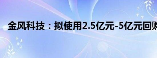 金风科技：拟使用2.5亿元-5亿元回购股份