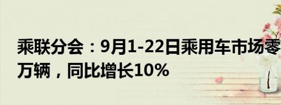 乘联分会：9月1-22日乘用车市场零售124.3万辆，同比增长10%