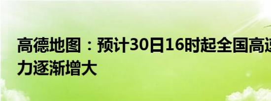 高德地图：预计30日16时起全国高速交通压力逐渐增大