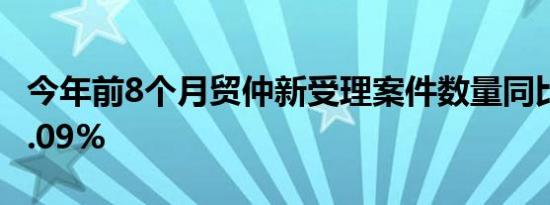 今年前8个月贸仲新受理案件数量同比增长28.09%