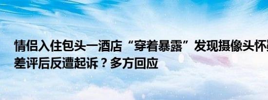 情侣入住包头一酒店“穿着暴露”发现摄像头怀疑被直播，差评后反遭起诉？多方回应