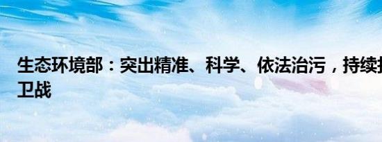 生态环境部：突出精准、科学、依法治污，持续打好蓝天保卫战