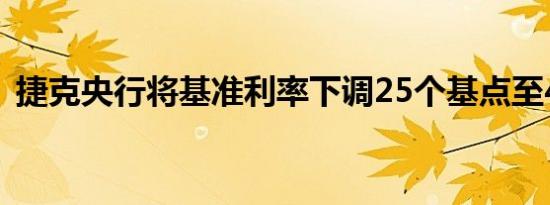 捷克央行将基准利率下调25个基点至4.25%