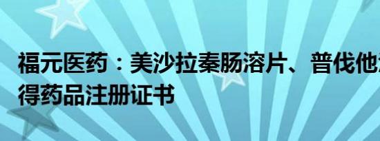 福元医药：美沙拉秦肠溶片、普伐他汀钠片获得药品注册证书