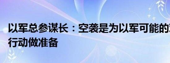 以军总参谋长：空袭是为以军可能的对黎地面行动做准备