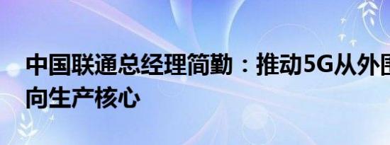 中国联通总经理简勤：推动5G从外围辅助走向生产核心