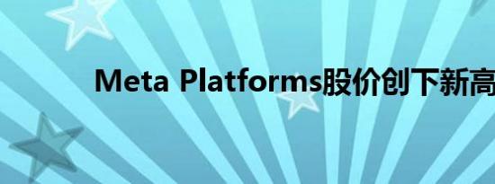 Meta Platforms股价创下新高