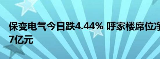 保变电气今日跌4.44% 呼家楼席位净卖出1.37亿元