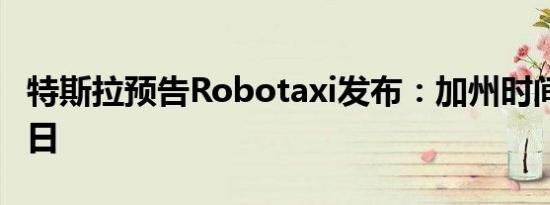 特斯拉预告Robotaxi发布：加州时间10月10日