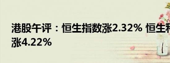 港股午评：恒生指数涨2.32% 恒生科技指数涨4.22%