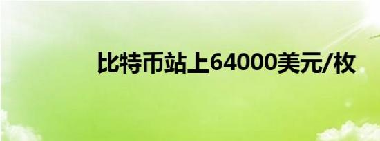 比特币站上64000美元/枚