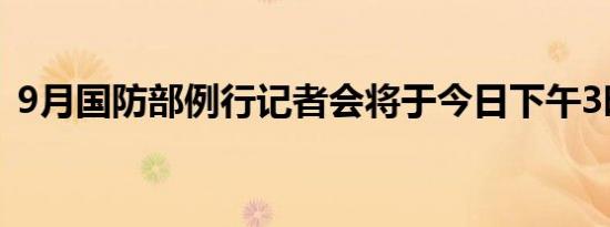 9月国防部例行记者会将于今日下午3时举行