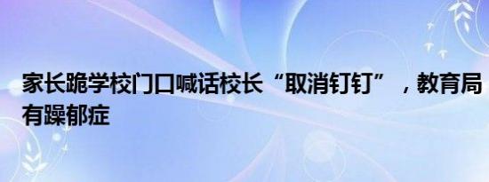 家长跪学校门口喊话校长“取消钉钉”，教育局：家长可能有躁郁症