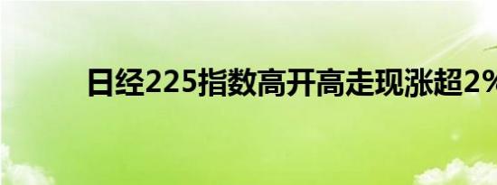 日经225指数高开高走现涨超2%