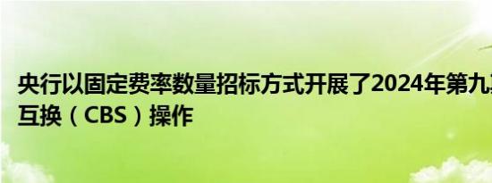 央行以固定费率数量招标方式开展了2024年第九期央行票据互换（CBS）操作