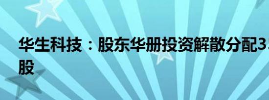 华生科技：股东华册投资解散分配359.71万股