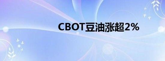 CBOT豆油涨超2%