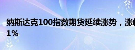 纳斯达克100指数期货延续涨势，涨幅扩大至1%