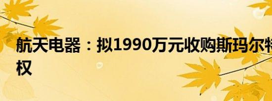 航天电器：拟1990万元收购斯玛尔特49%股权